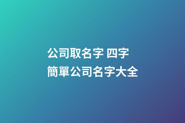 公司取名字 四字簡單公司名字大全